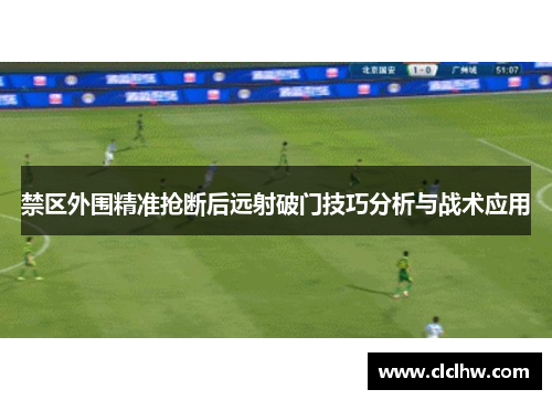禁区外围精准抢断后远射破门技巧分析与战术应用