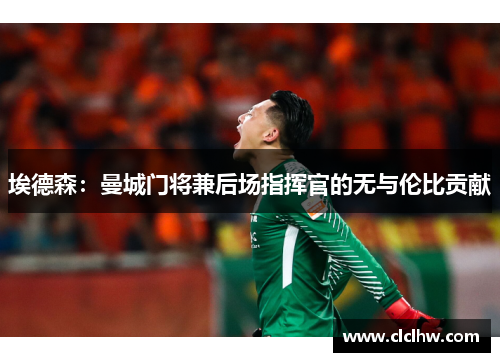 埃德森：曼城门将兼后场指挥官的无与伦比贡献