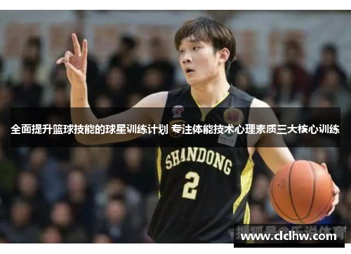 全面提升篮球技能的球星训练计划 专注体能技术心理素质三大核心训练