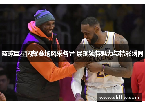 篮球巨星闪耀赛场风采各异 展现独特魅力与精彩瞬间 篮球巨星闪耀赛场风采各异 展现独特魅力与精彩瞬间