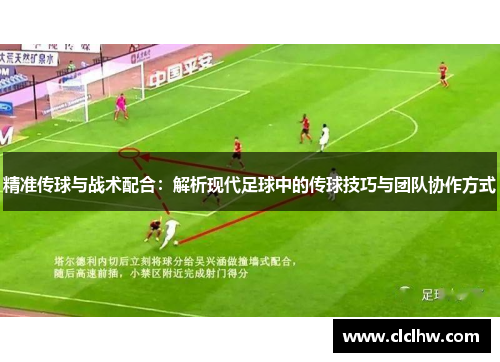 精准传球与战术配合:解析现代足球中的传球技巧与团队协作方式 精准传球与战术配合:解析现代足球中的传球技巧与团队协作方式