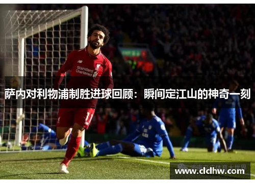 萨内对利物浦制胜进球回顾：瞬间定江山的神奇一刻