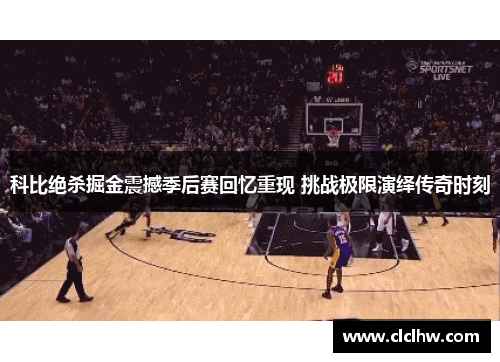 科比绝杀掘金震撼季后赛回忆重现 挑战极限演绎传奇时刻