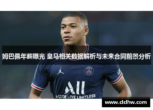 姆巴佩年薪曝光 皇马相关数据解析与未来合同前景分析