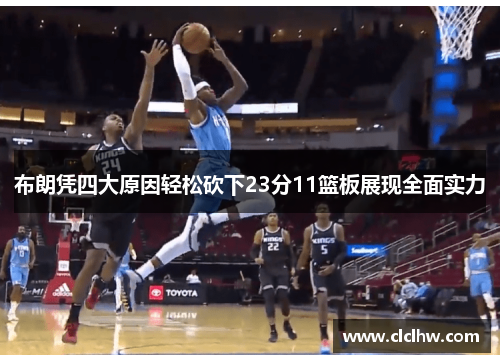 布朗凭四大原因轻松砍下23分11篮板展现全面实力 布朗凭四大原因轻松砍下23分11篮板展现全面实力