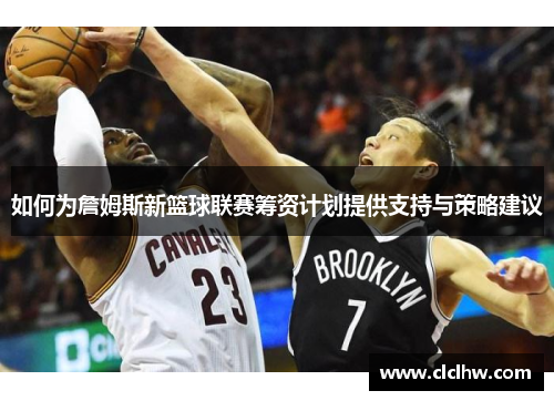 如何为詹姆斯新篮球联赛筹资计划提供支持与策略建议