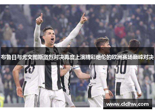 布鲁日与尤文图斯激烈对决再度上演精彩绝伦的欧洲赛场巅峰对决