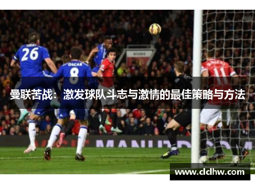 曼联苦战：激发球队斗志与激情的最佳策略与方法