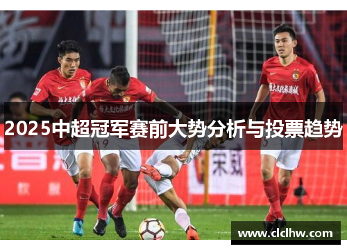 2025中超冠军赛前大势分析与投票趋势