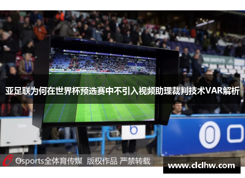 亚足联为何在世界杯预选赛中不引入视频助理裁判技术VAR解析