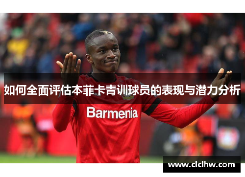 如何全面评估本菲卡青训球员的表现与潜力分析 如何全面评估本菲卡青训球员的表现与潜力分析