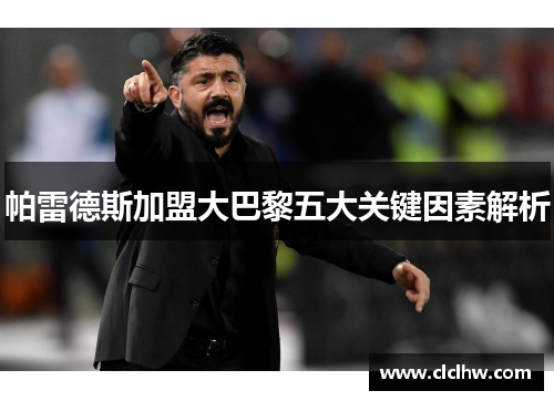 帕雷德斯加盟大巴黎五大关键因素解析 帕雷德斯加盟大巴黎五大关键因素解析