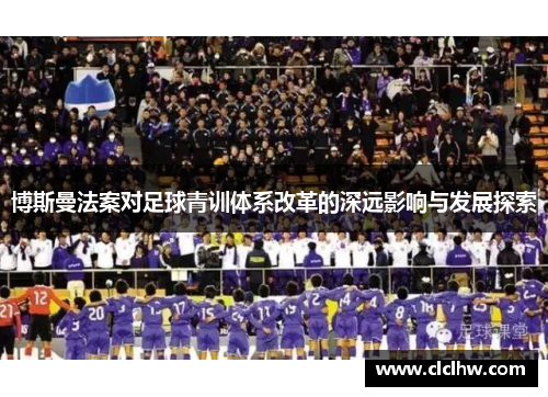 博斯曼法案对足球青训体系改革的深远影响与发展探索