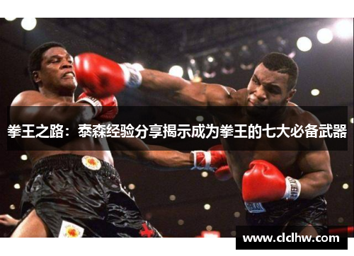 拳王之路:泰森经验分享揭示成为拳王的七大必备武器 拳王之路:泰森经验分享揭示成为拳王的七大必备武器