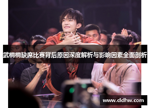 武桐桐缺席比赛背后原因深度解析与影响因素全面剖析