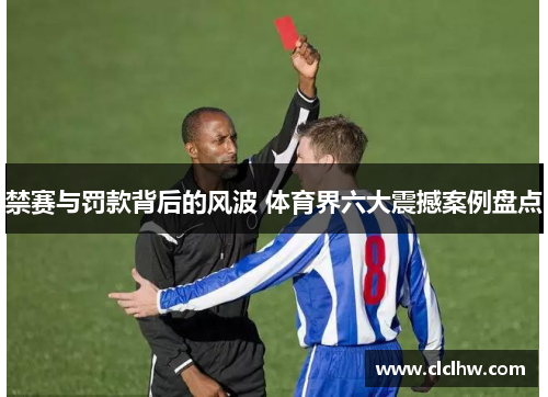 禁赛与罚款背后的风波 体育界六大震撼案例盘点