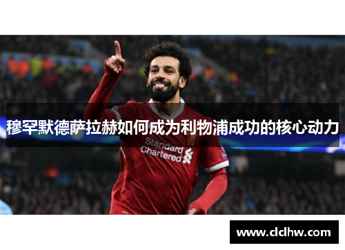 穆罕默德萨拉赫如何成为利物浦成功的核心动力