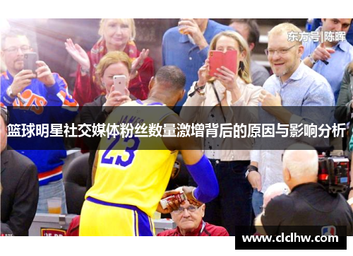 篮球明星社交媒体粉丝数量激增背后的原因与影响分析 篮球明星社交媒体粉丝数量激增背后的原因与影响分析