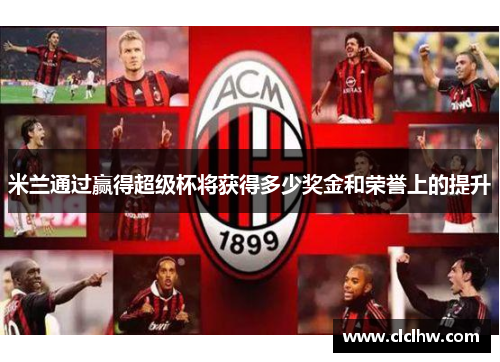 米兰通过赢得超级杯将获得多少奖金和荣誉上的提升 米兰通过赢得超级杯将获得多少奖金和荣誉上的提升