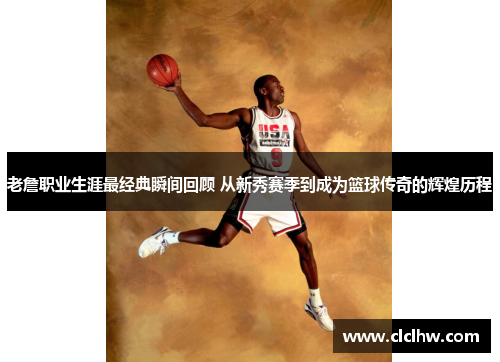 老詹职业生涯最经典瞬间回顾 从新秀赛季到成为篮球传奇的辉煌历程