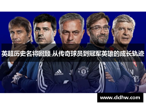 英超历史名将回顾 从传奇球员到冠军英雄的成长轨迹 英超历史名将回顾 从传奇球员到冠军英雄的成长轨迹