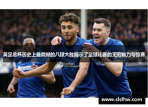英足总杯历史上最震撼的八球大胜揭示了足球比赛的无穷魅力与惊喜 英足总杯历史上最震撼的八球大胜揭示了足球比赛的无穷魅力与惊喜