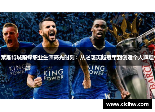 莱斯特城前锋职业生涯高光时刻:从逆袭英超冠军到创造个人辉煌 莱斯特城前锋职业生涯高光时刻:从逆袭英超冠军到创造个人辉煌