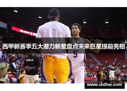 西甲新赛季五大潜力新星盘点未来巨星提前亮相 西甲新赛季五大潜力新星盘点未来巨星提前亮相