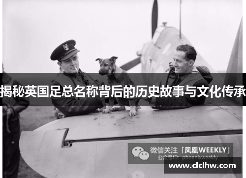 揭秘英国足总名称背后的历史故事与文化传承