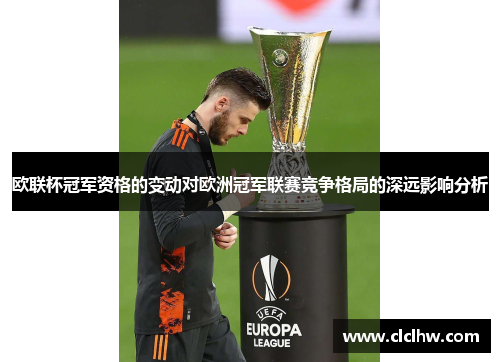 欧联杯冠军资格的变动对欧洲冠军联赛竞争格局的深远影响分析