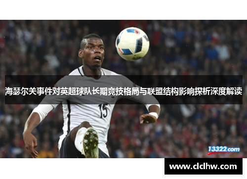 海瑟尔关事件对英超球队长期竞技格局与联盟结构影响探析深度解读