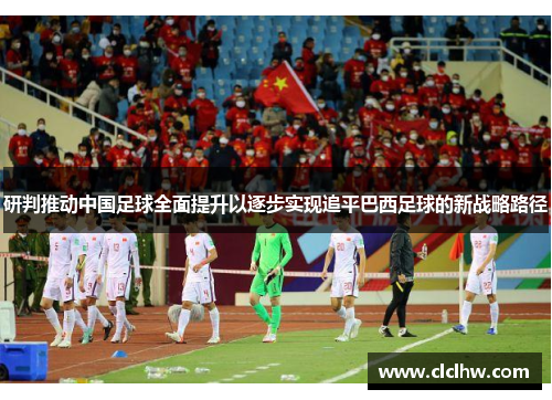 研判推动中国足球全面提升以逐步实现追平巴西足球的新战略路径