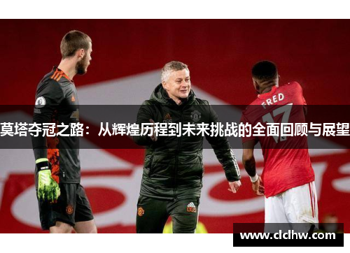 莫塔夺冠之路：从辉煌历程到未来挑战的全面回顾与展望